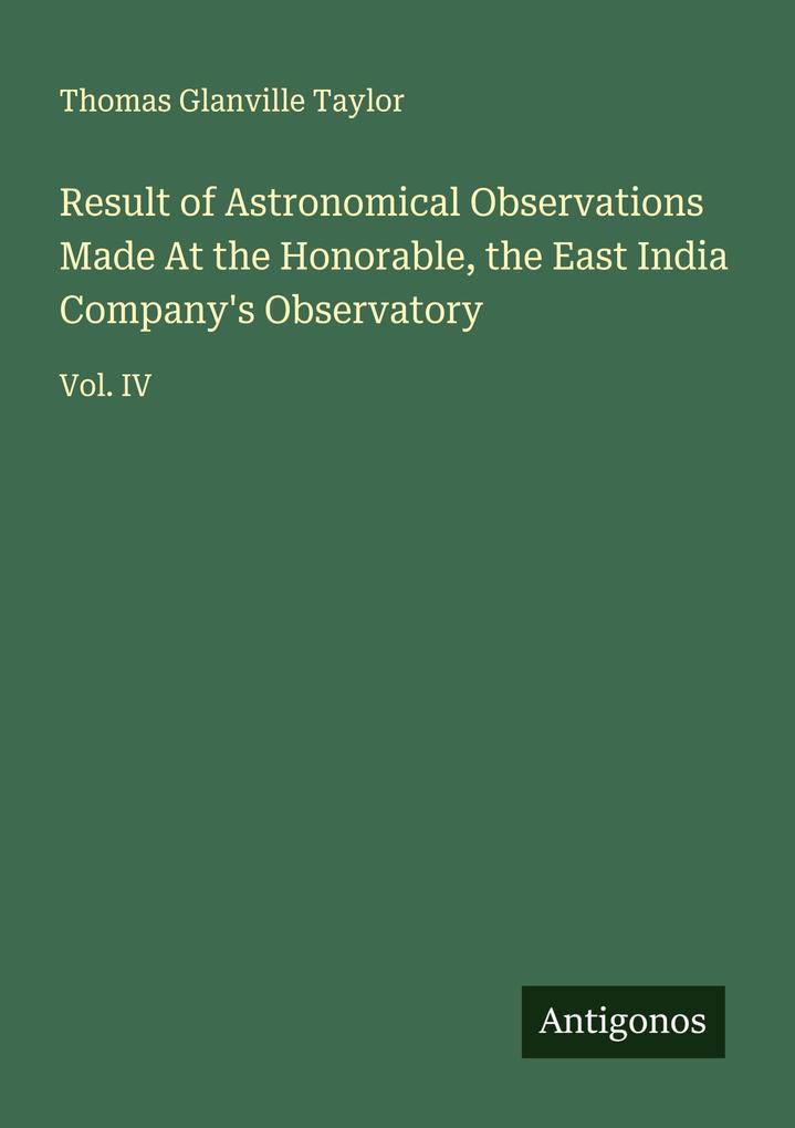 Result of Astronomical Observations Made At the Honorable the East India Company's Observatory