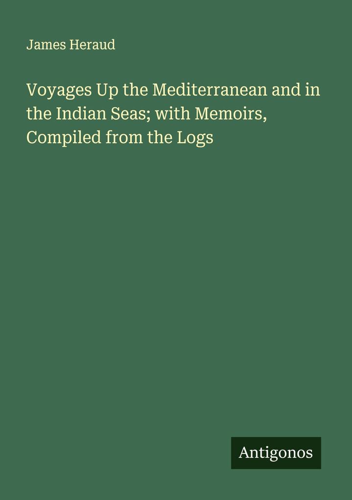 Voyages Up the Mediterranean and in the Indian Seas; with Memoirs Compiled from the Logs