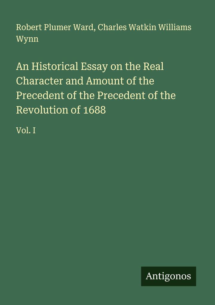 An Historical Essay on the Real Character and Amount of the Precedent of the Precedent of the Revolution of 1688