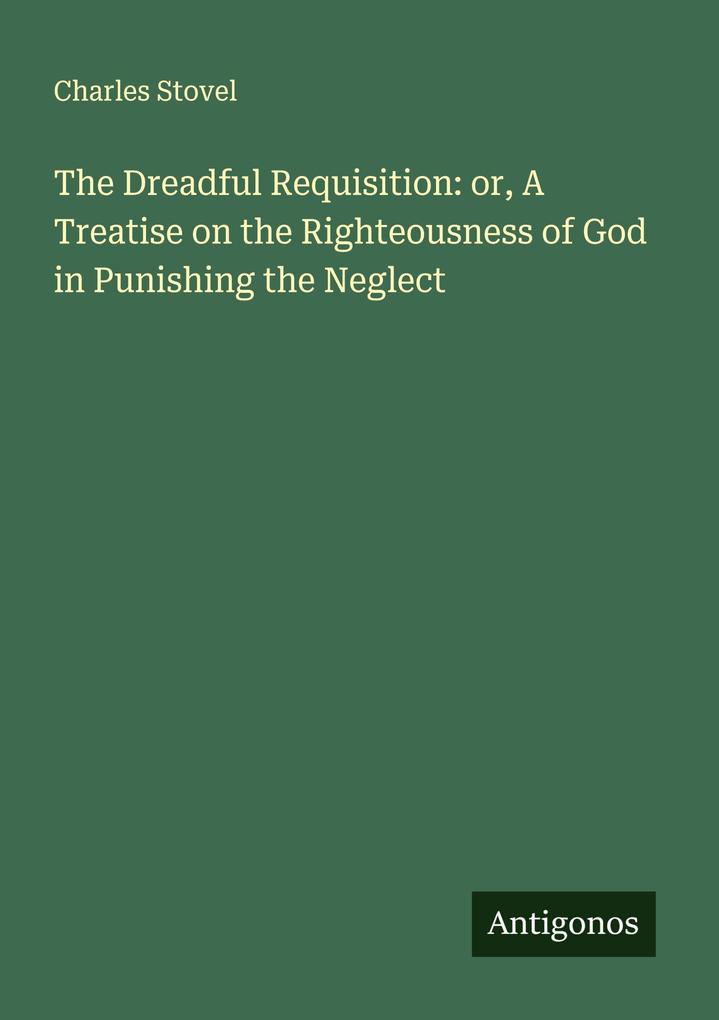The Dreadful Requisition: or A Treatise on the Righteousness of God in Punishing the Neglect