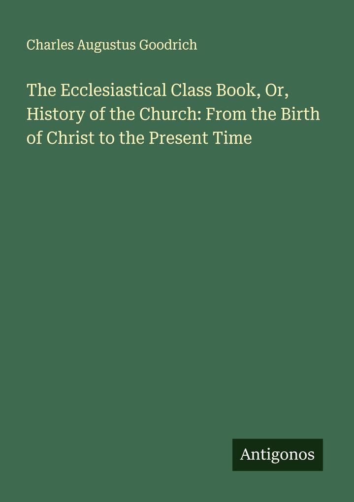 The Ecclesiastical Class Book Or History of the Church: From the Birth of Christ to the Present Time