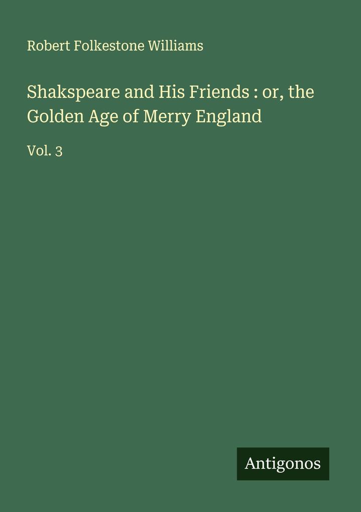Shakspeare and His Friends : or the Golden Age of Merry England