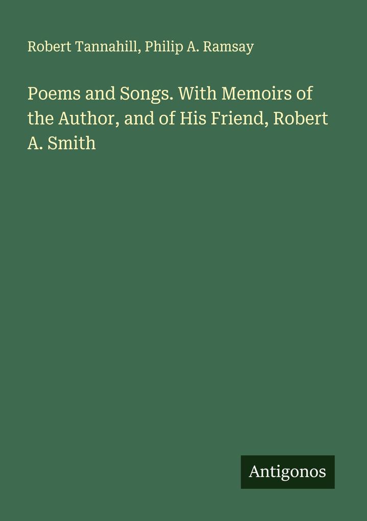 Poems and Songs. With Memoirs of the Author and of His Friend Robert A. Smith