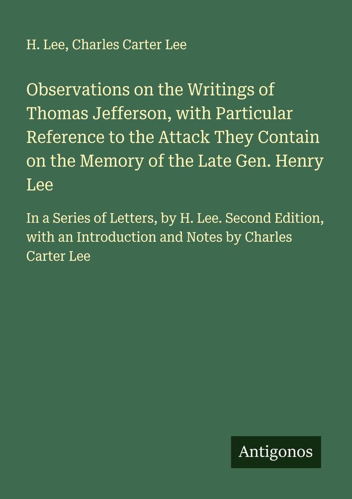 Observations on the Writings of Thomas Jefferson with Particular Reference to the Attack They Contain on the Memory of the Late Gen. Henry Lee