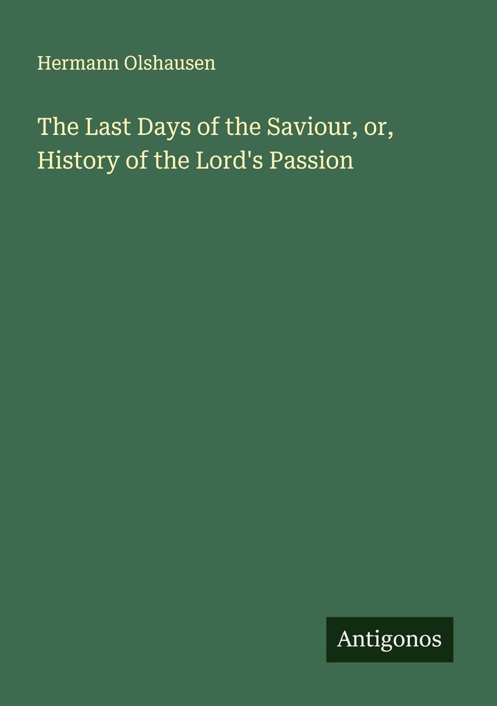 The Last Days of the Saviour or History of the Lord's Passion