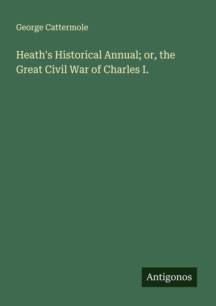 Heath's Historical Annual; or the Great Civil War of Charles I.