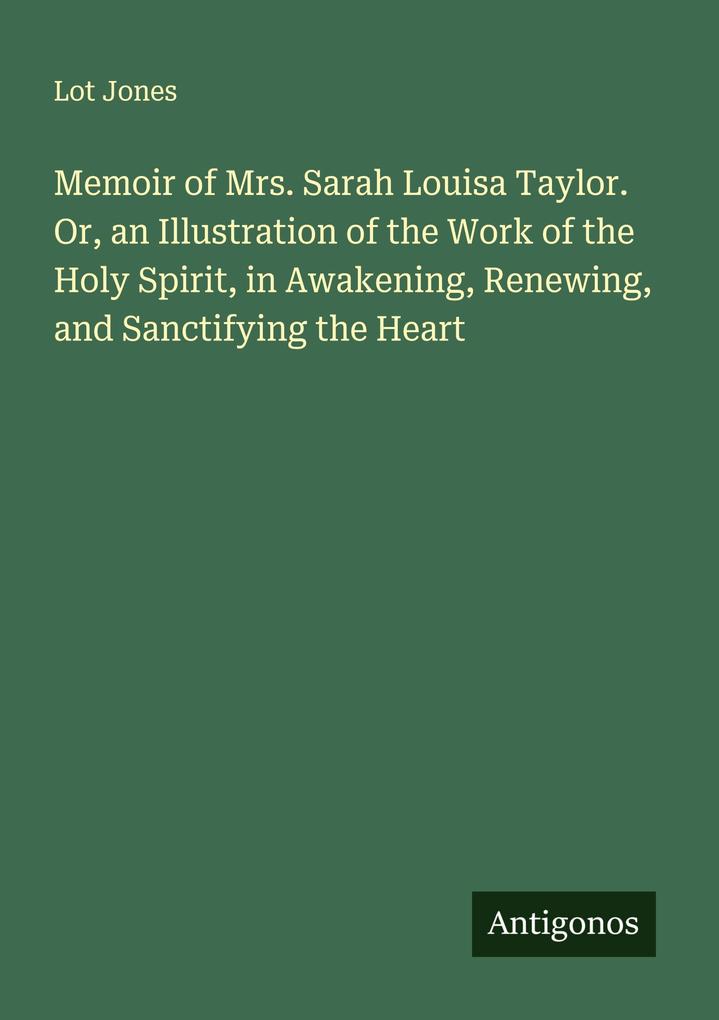 Memoir of Mrs. Sarah Louisa Taylor. Or an Illustration of the Work of the Holy Spirit in Awakening Renewing and Sanctifying the Heart