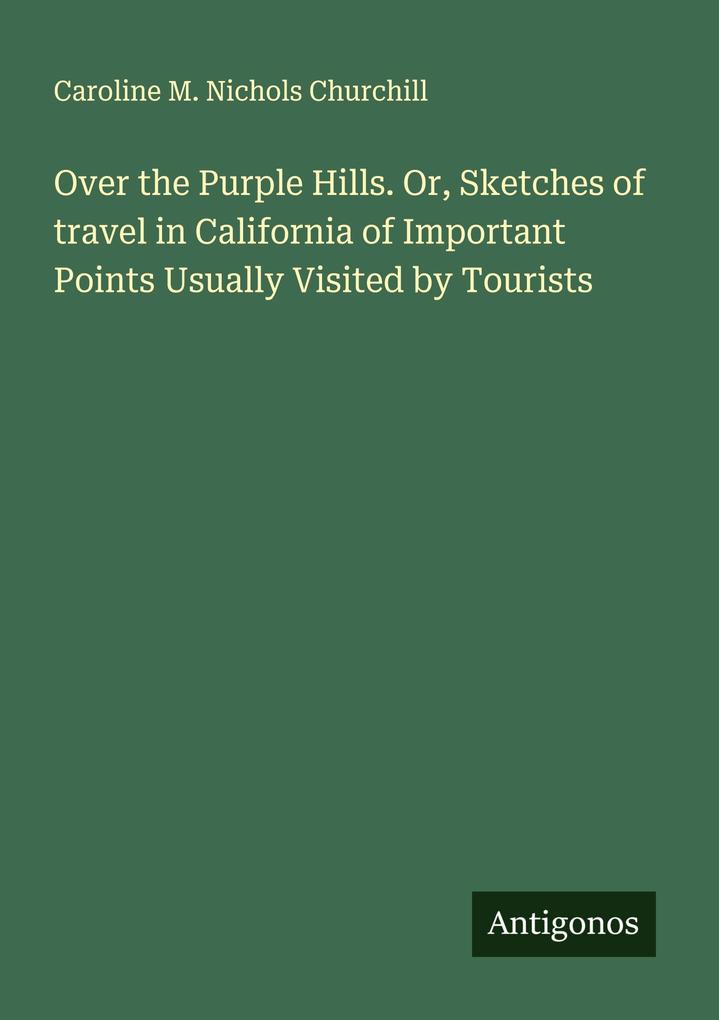Over the Purple Hills. Or Sketches of travel in California of Important Points Usually Visited by Tourists