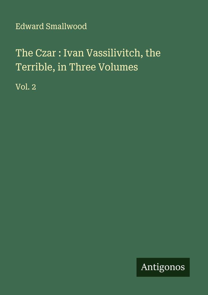 The Czar : Ivan Vassilivitch the Terrible in Three Volumes