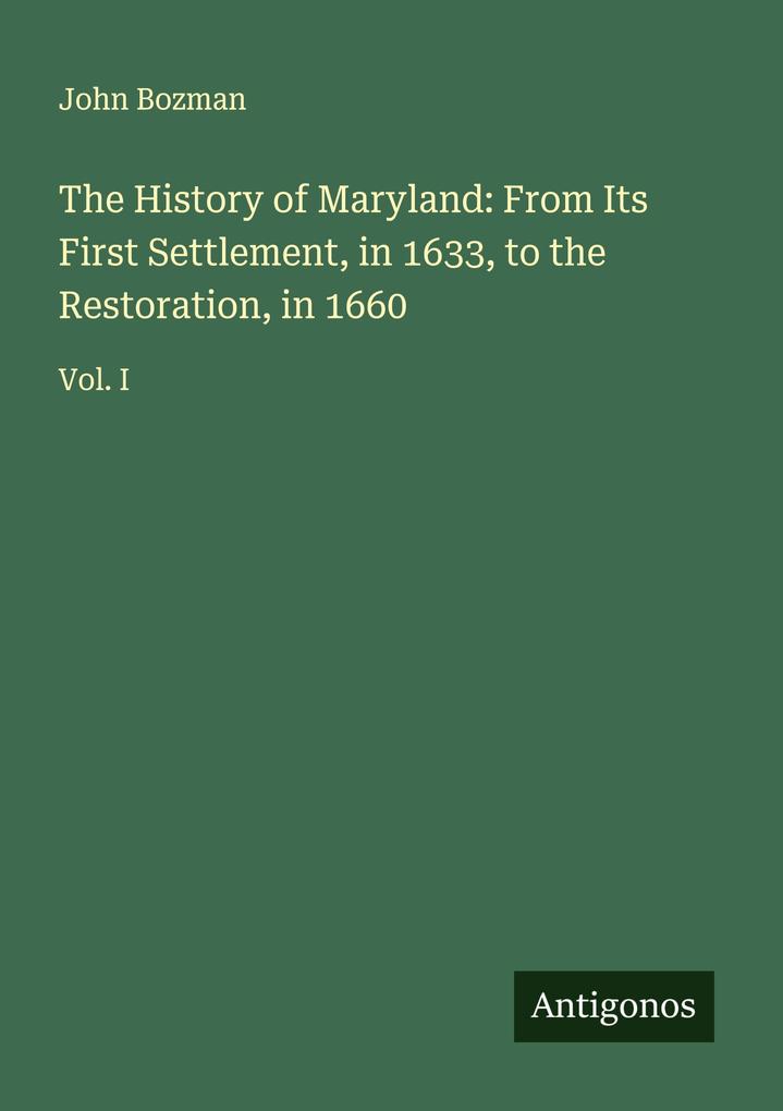 The History of Maryland: From Its First Settlement in 1633 to the Restoration in 1660