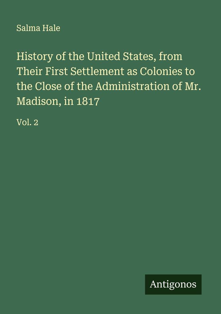History of the United States from Their First Settlement as Colonies to the Close of the Administration of Mr. Madison in 1817