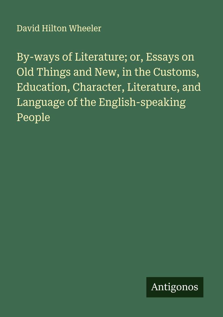 By-ways of Literature; or Essays on Old Things and New in the Customs Education Character Literature and Language of the English-speaking People