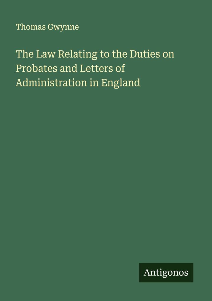The Law Relating to the Duties on Probates and Letters of Administration in England
