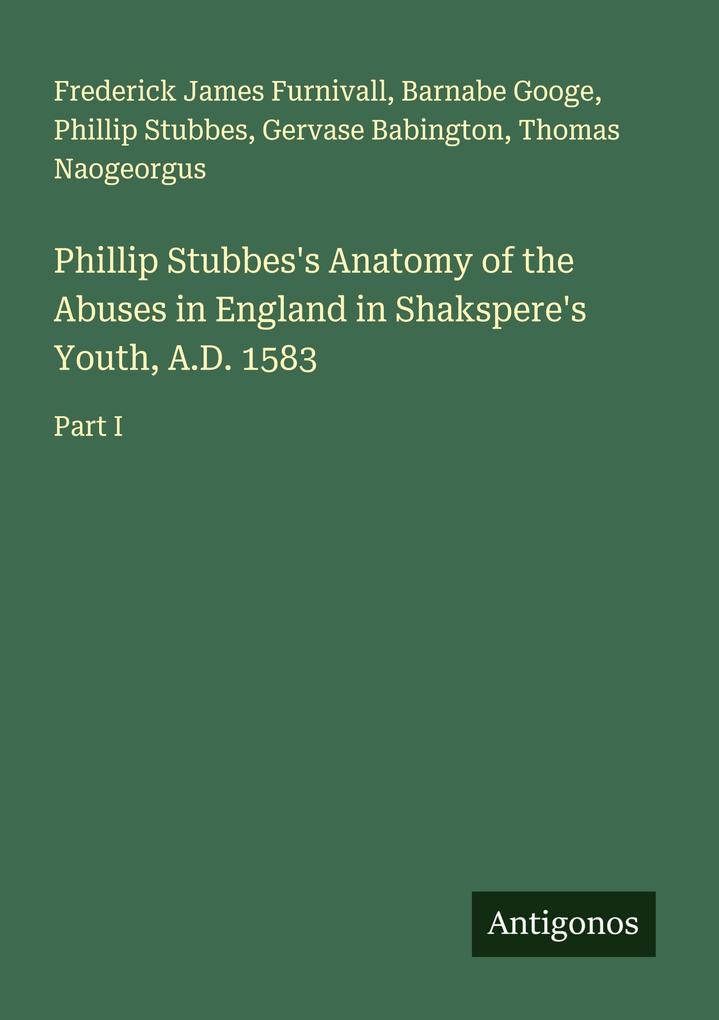 Phillip Stubbes's Anatomy of the Abuses in England in Shakspere's Youth A.D. 1583