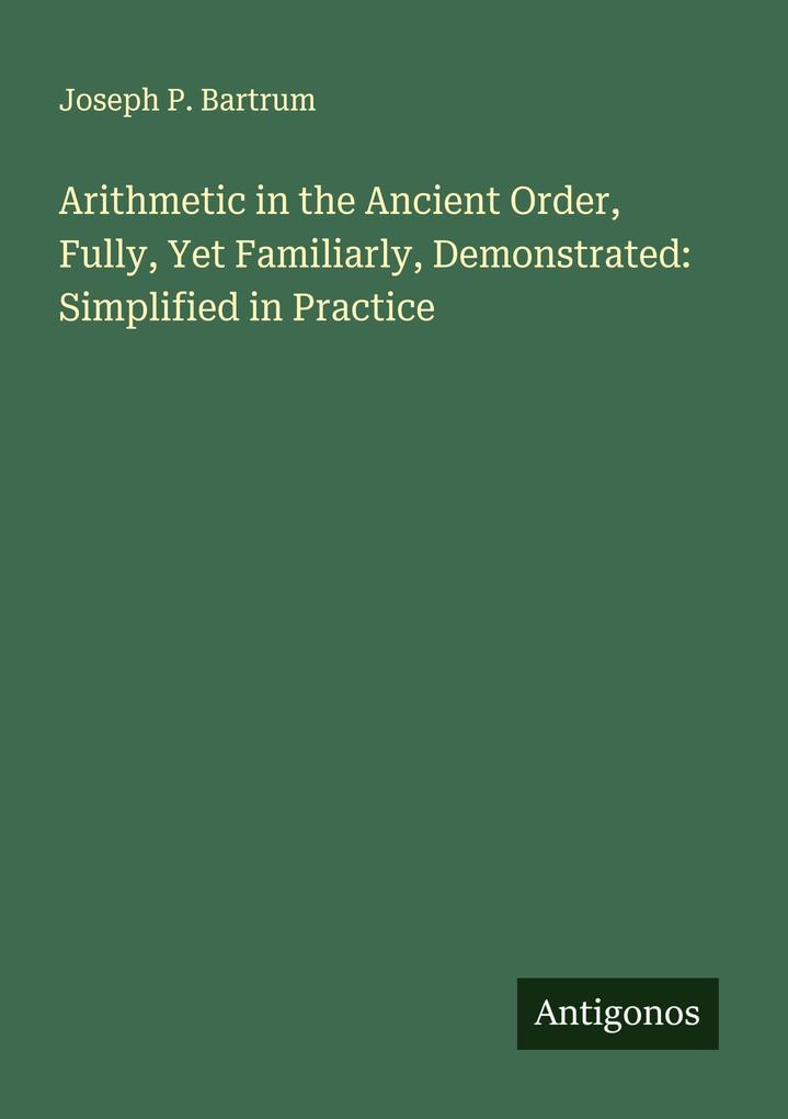 Arithmetic in the Ancient Order Fully Yet Familiarly Demonstrated: Simplified in Practice