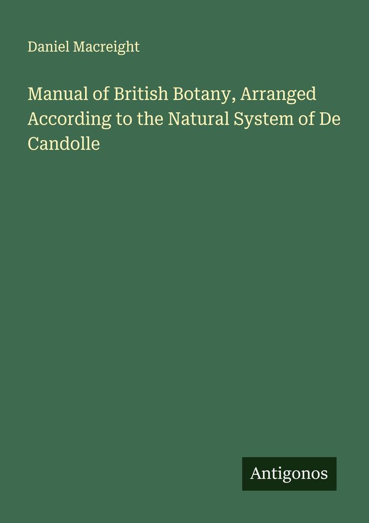 Manual of British Botany Arranged According to the Natural System of De Candolle