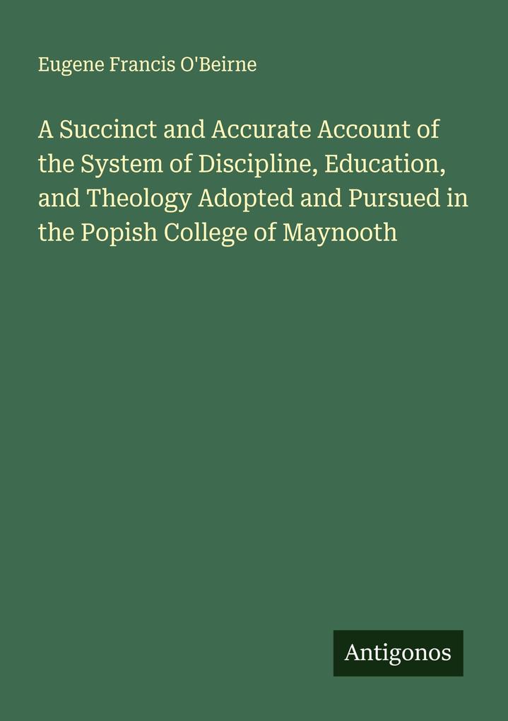 A Succinct and Accurate Account of the System of Discipline Education and Theology Adopted and Pursued in the Popish College of Maynooth