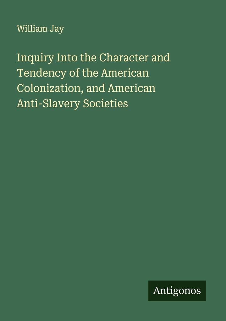 Inquiry Into the Character and Tendency of the American Colonization and American Anti-Slavery Societies