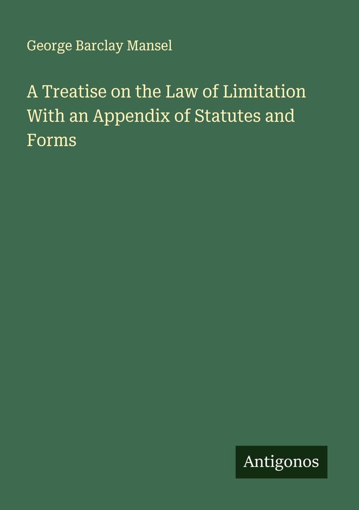 A Treatise on the Law of Limitation With an Appendix of Statutes and Forms