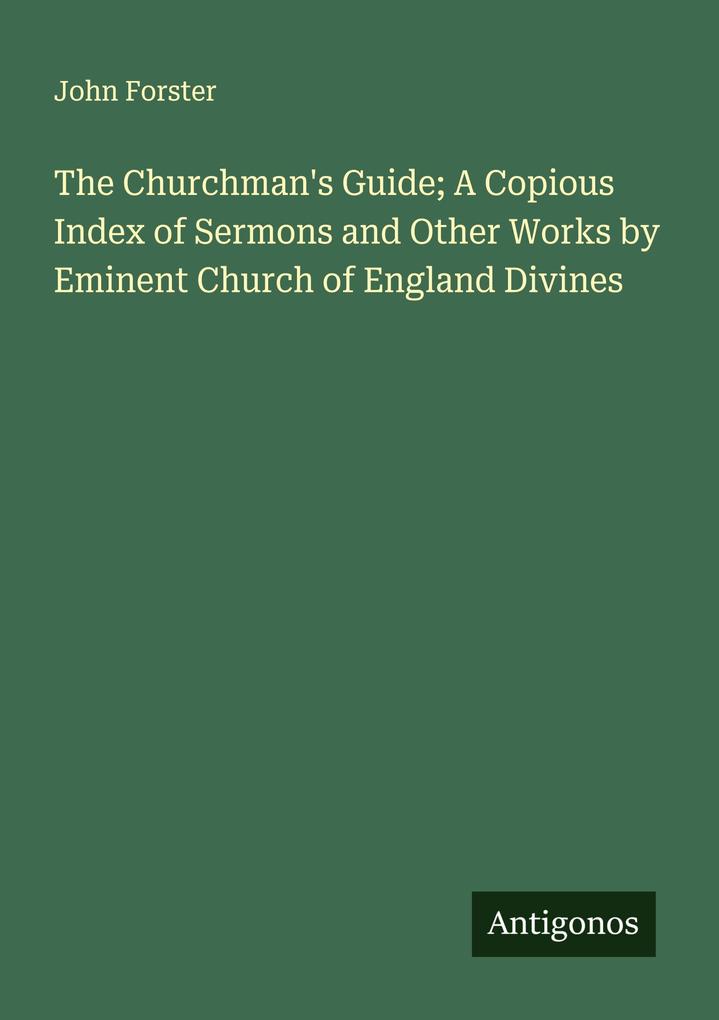 The Churchman's Guide; A Copious Index of Sermons and Other Works by Eminent Church of England Divines
