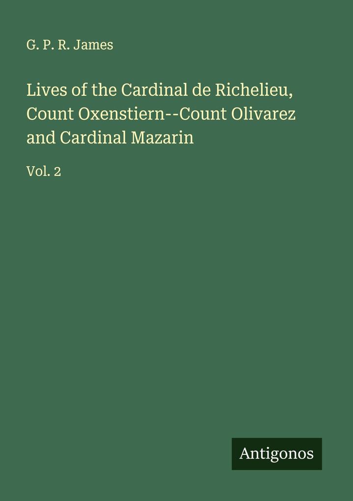 Lives of the Cardinal de Richelieu Count Oxenstiern--Count Olivarez and Cardinal Mazarin