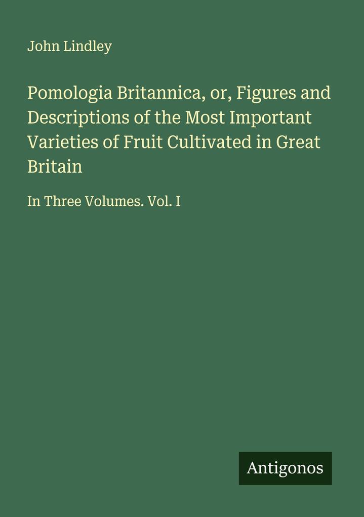 Pomologia Britannica or Figures and Descriptions of the Most Important Varieties of Fruit Cultivated in Great Britain