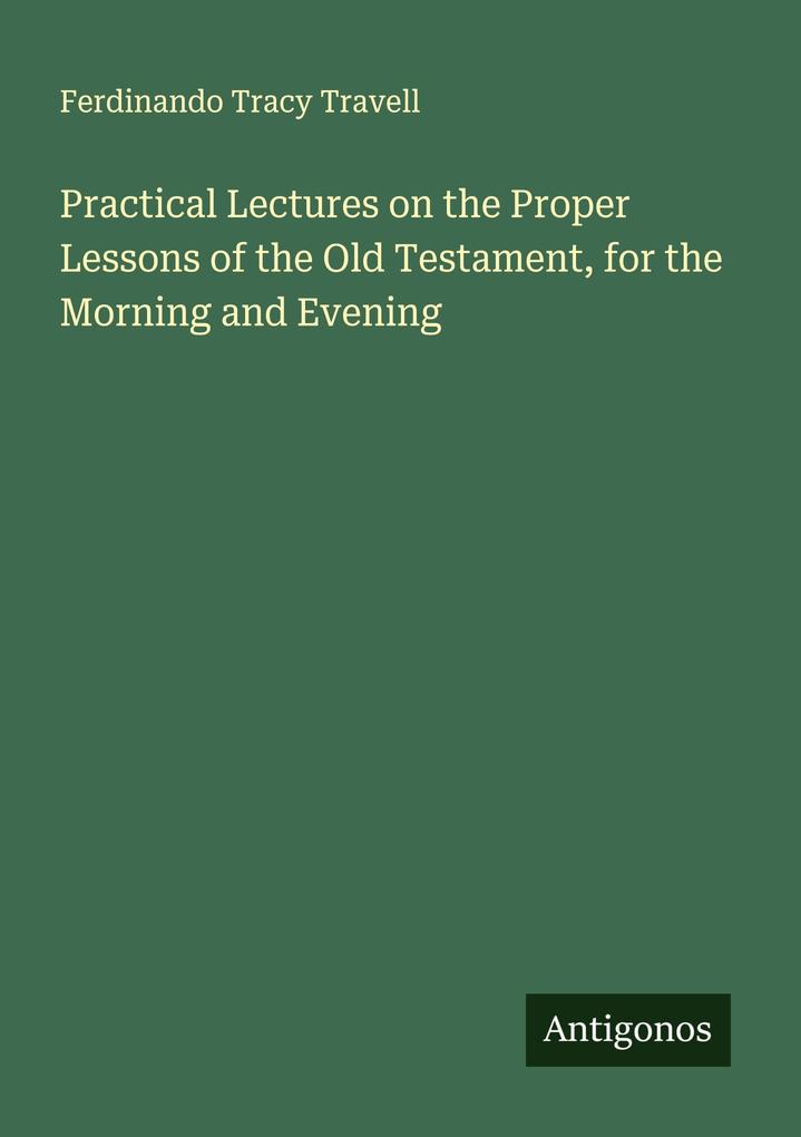 Practical Lectures on the Proper Lessons of the Old Testament for the Morning and Evening