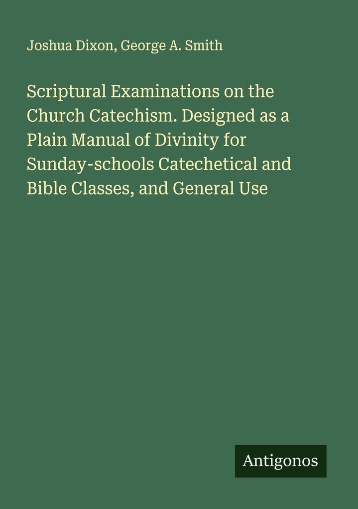 Scriptural Examinations on the Church Catechism. Designed as a Plain Manual of Divinity for Sunday-schools Catechetical and Bible Classes and General Use