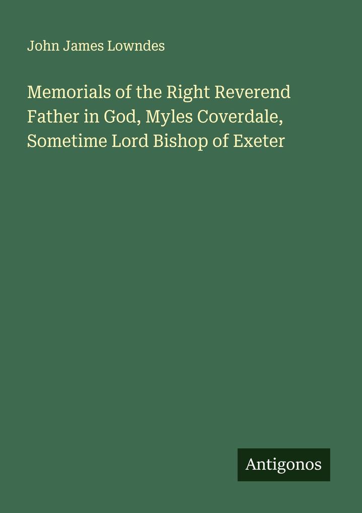 Memorials of the Right Reverend Father in God Myles Coverdale Sometime Lord Bishop of Exeter