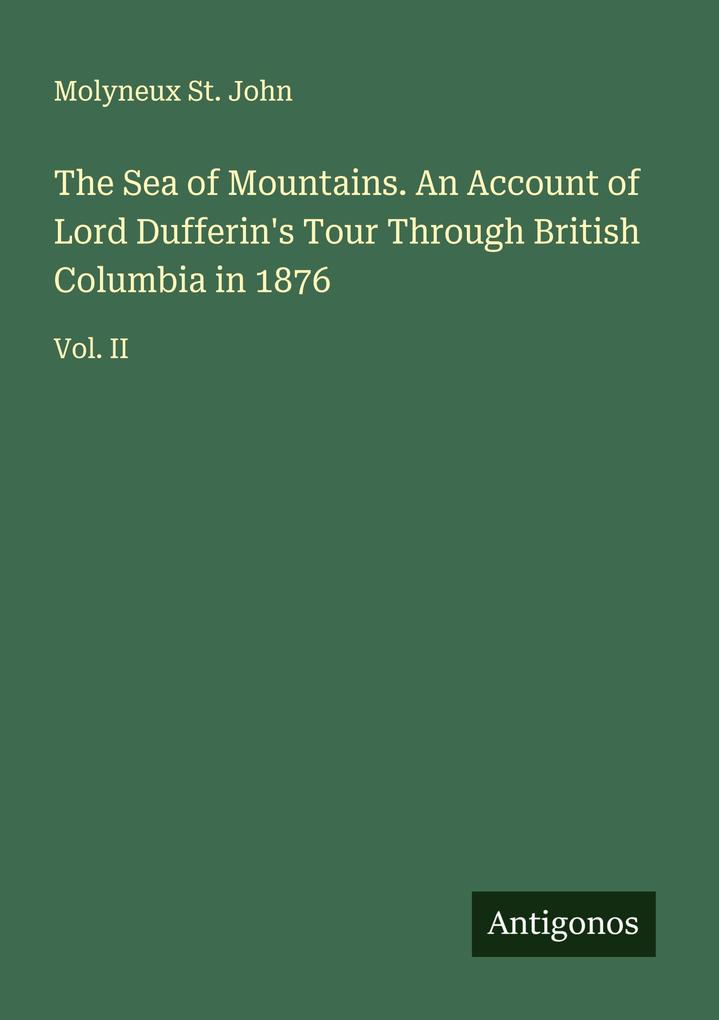 The Sea of Mountains. An Account of Lord Dufferin's Tour Through British Columbia in 1876