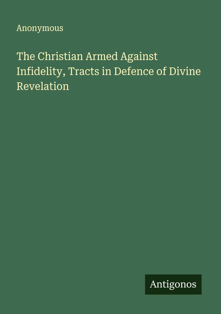 The Christian Armed Against Infidelity Tracts in Defence of Divine Revelation