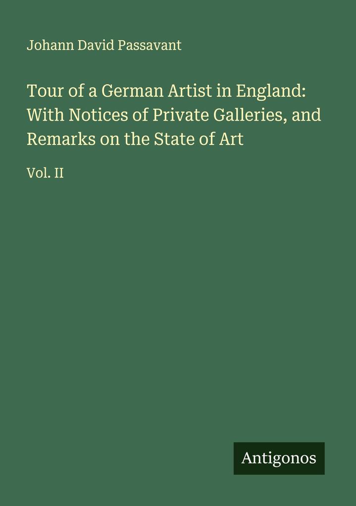 Tour of a German Artist in England: With Notices of Private Galleries and Remarks on the State of Art