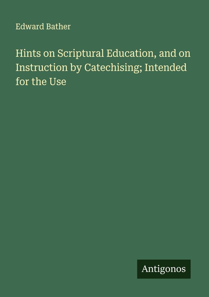 Hints on Scriptural Education and on Instruction by Catechising; Intended for the Use