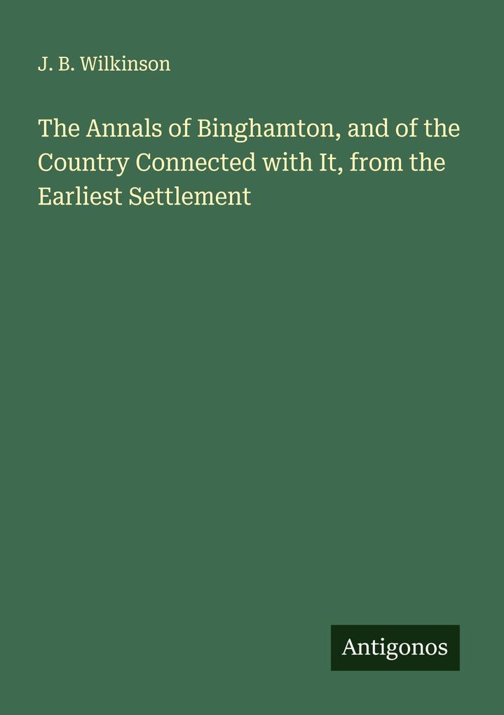 The Annals of Binghamton and of the Country Connected with It from the Earliest Settlement