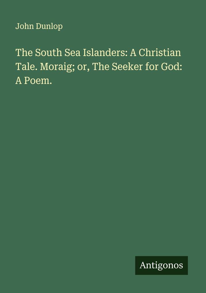 The South Sea Islanders: A Christian Tale. Moraig; or The Seeker for God: A Poem.