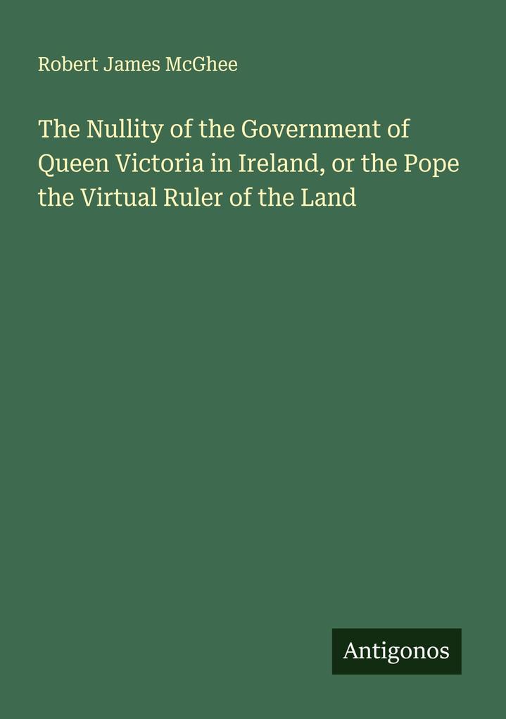 The Nullity of the Government of Queen Victoria in Ireland or the Pope the Upload Ruler of the Land