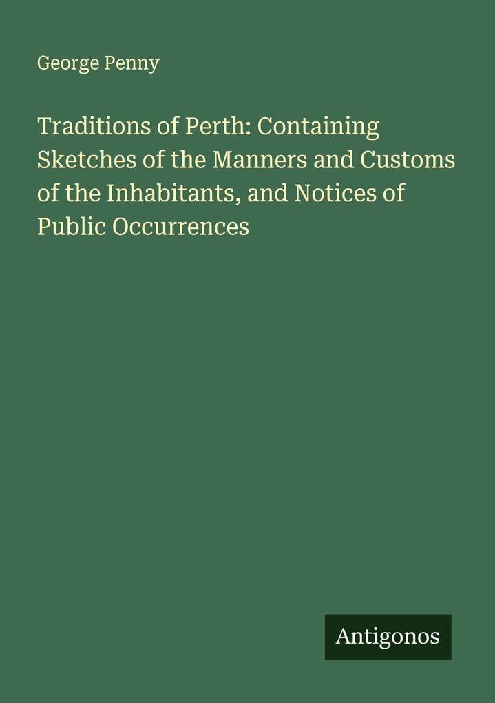 Traditions of Perth: Containing Sketches of the Manners and Customs of the Inhabitants and Notices of Public Occurrences