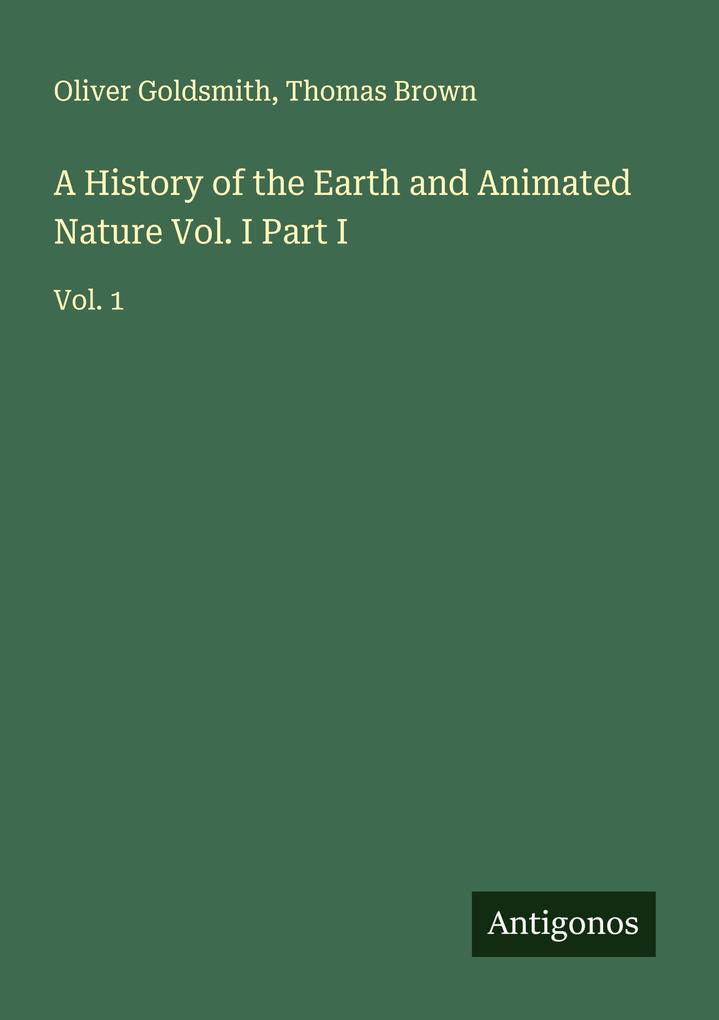 A History of the Earth and Animated Nature Vol. I Part I