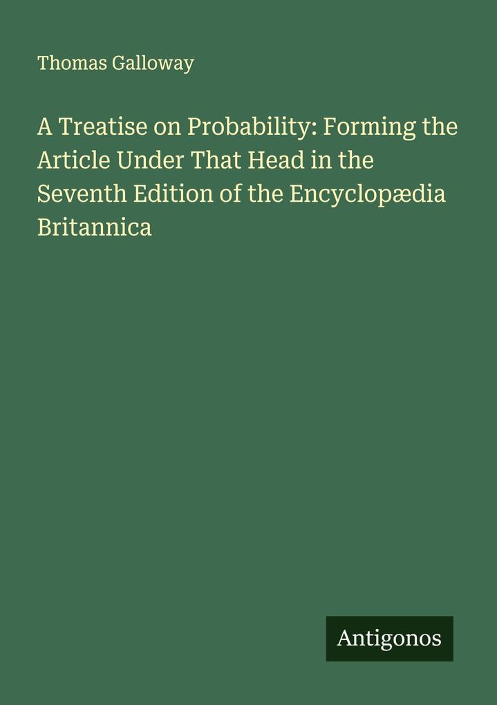 A Treatise on Probability: Forming the Article Under That Head in the Seventh Edition of the Encyclopædia Britannica