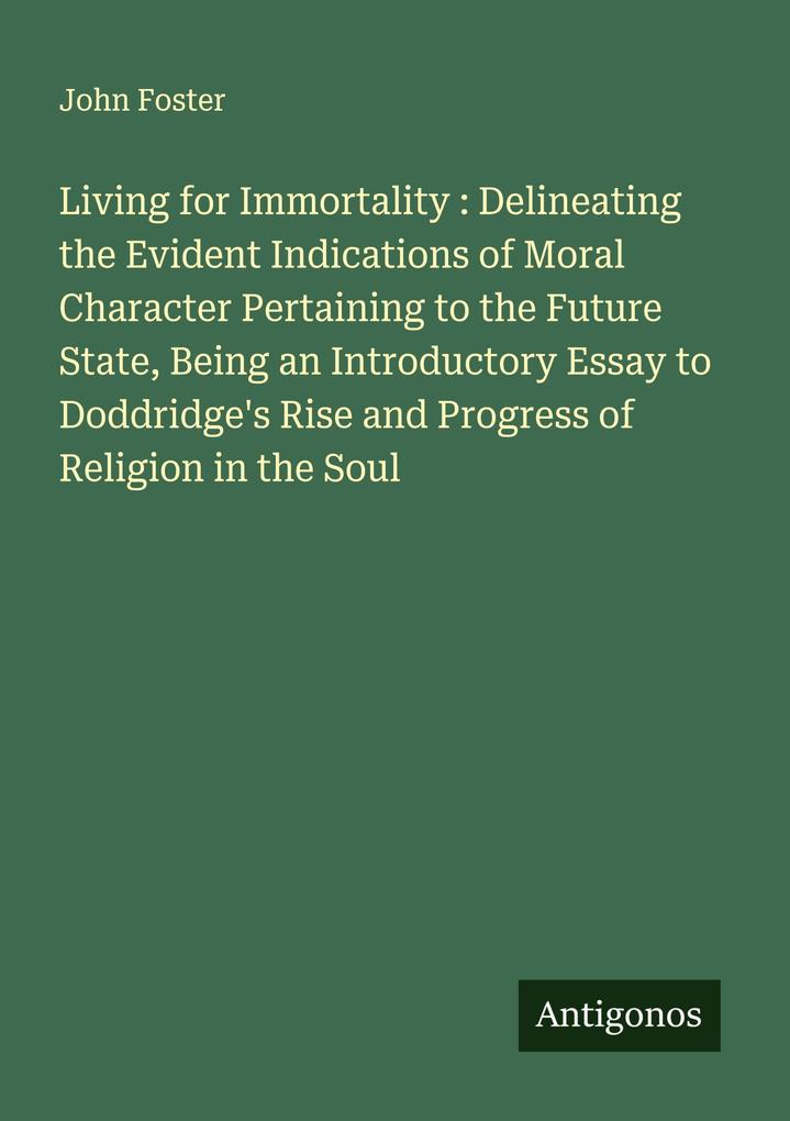 Living for Immortality : Delineating the Evident Indications of Moral Character Pertaining to the Future State Being an Introductory Essay to Doddridge's Rise and Progress of Religion in the Soul