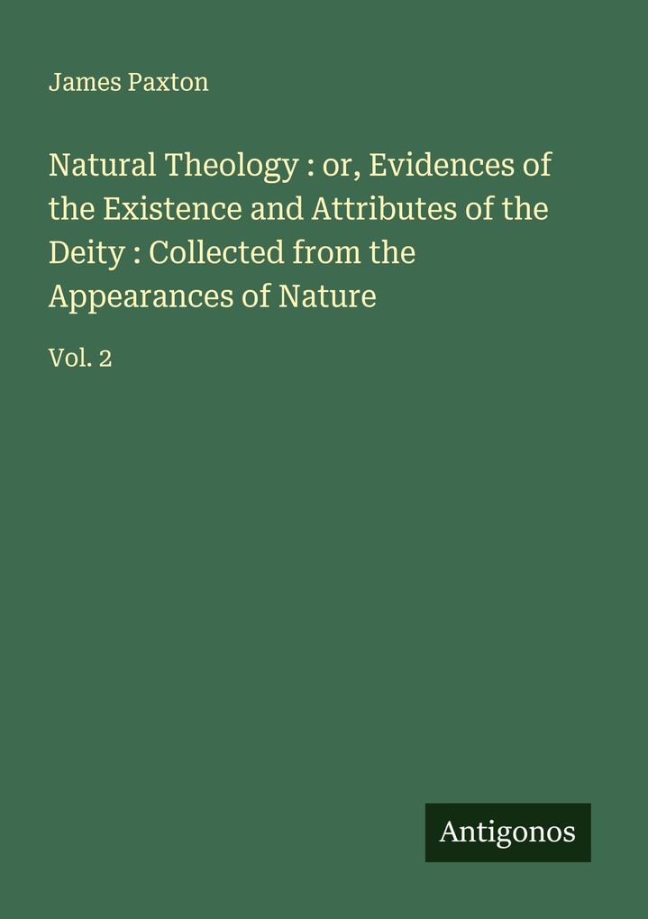 Natural Theology : or Evidences of the Existence and Attributes of the Deity : Collected from the Appearances of Nature