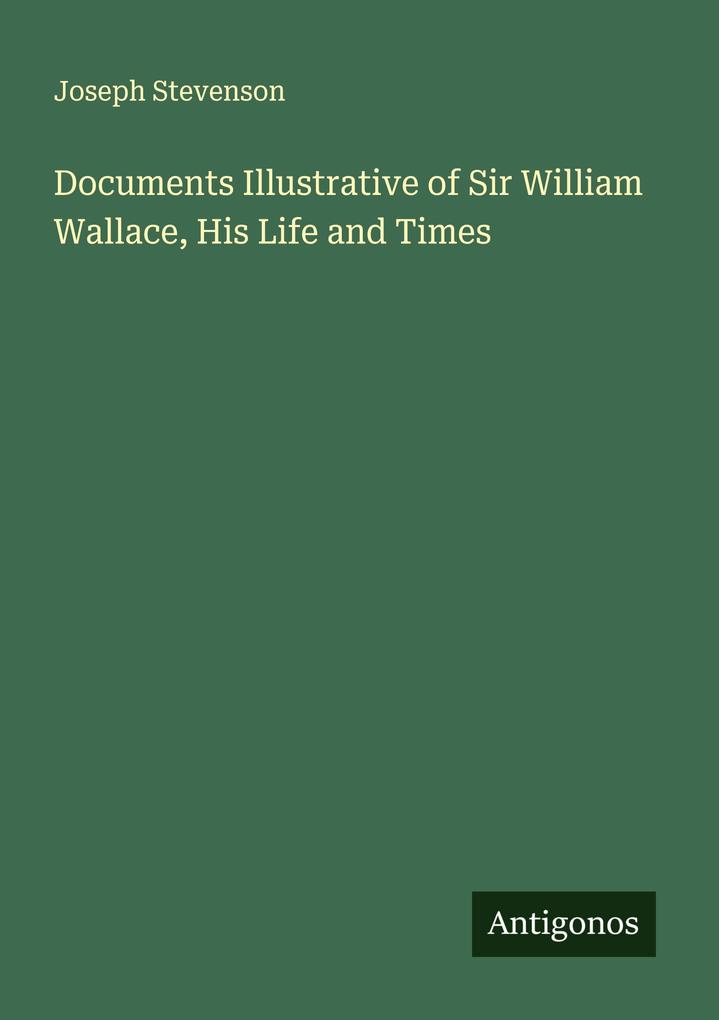 Documents Illustrative of Sir William Wallace His Life and Times