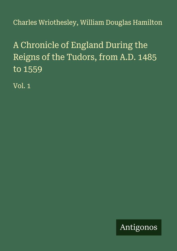 A Chronicle of England During the Reigns of the Tudors from A.D. 1485 to 1559