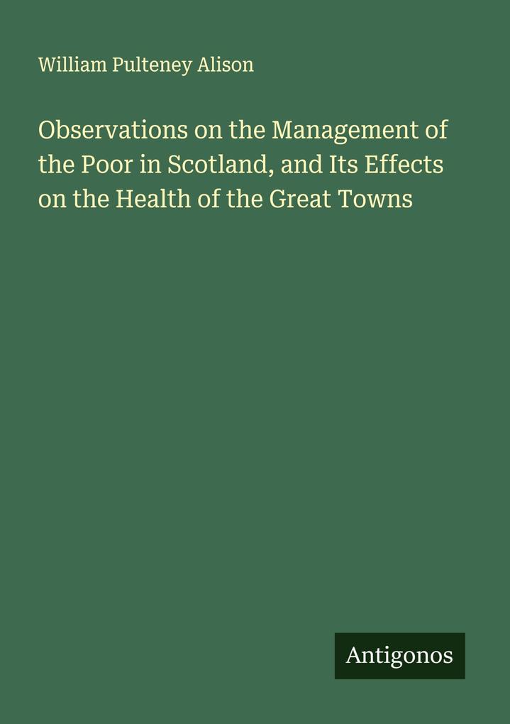 Observations on the Management of the Poor in Scotland and Its Effects on the Health of the Great Towns