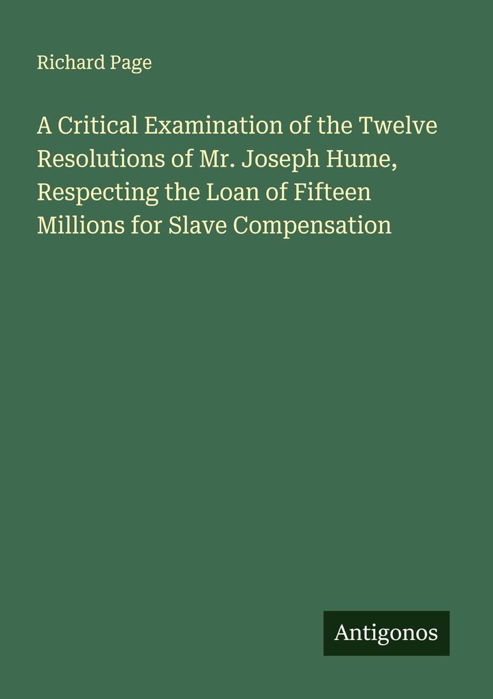 A Critical Examination of the Twelve Resolutions of Mr. Joseph Hume Respecting the Loan of Fifteen Millions for Slave Compensation