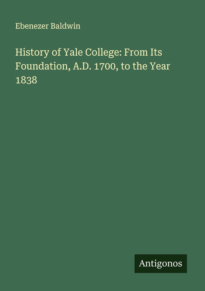History of Yale College: From Its Foundation A.D. 1700 to the Year 1838