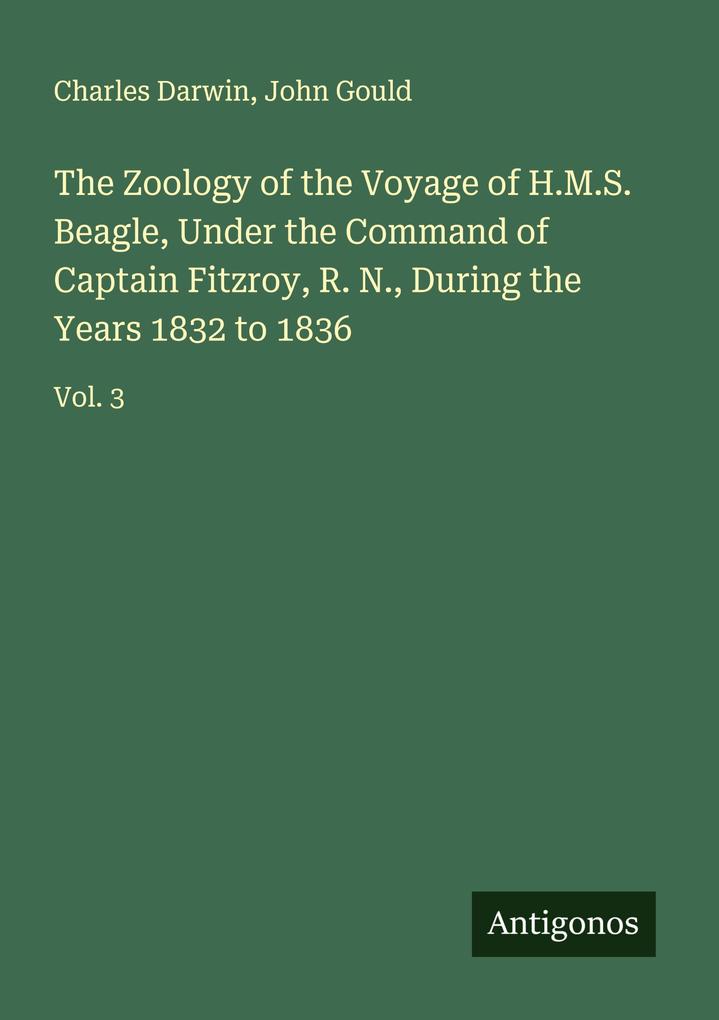 The Zoology of the Voyage of H.M.S. Beagle Under the Command of Captain Fitzroy R. N. During the Years 1832 to 1836