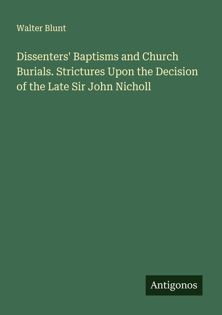 Dissenters' Baptisms and Church Burials. Strictures Upon the Decision of the Late Sir John Nicholl