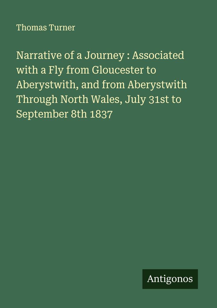 Narrative of a Journey : Associated with a Fly from Gloucester to Aberystwith and from Aberystwith Through North Wales July 31st to September 8th 1837