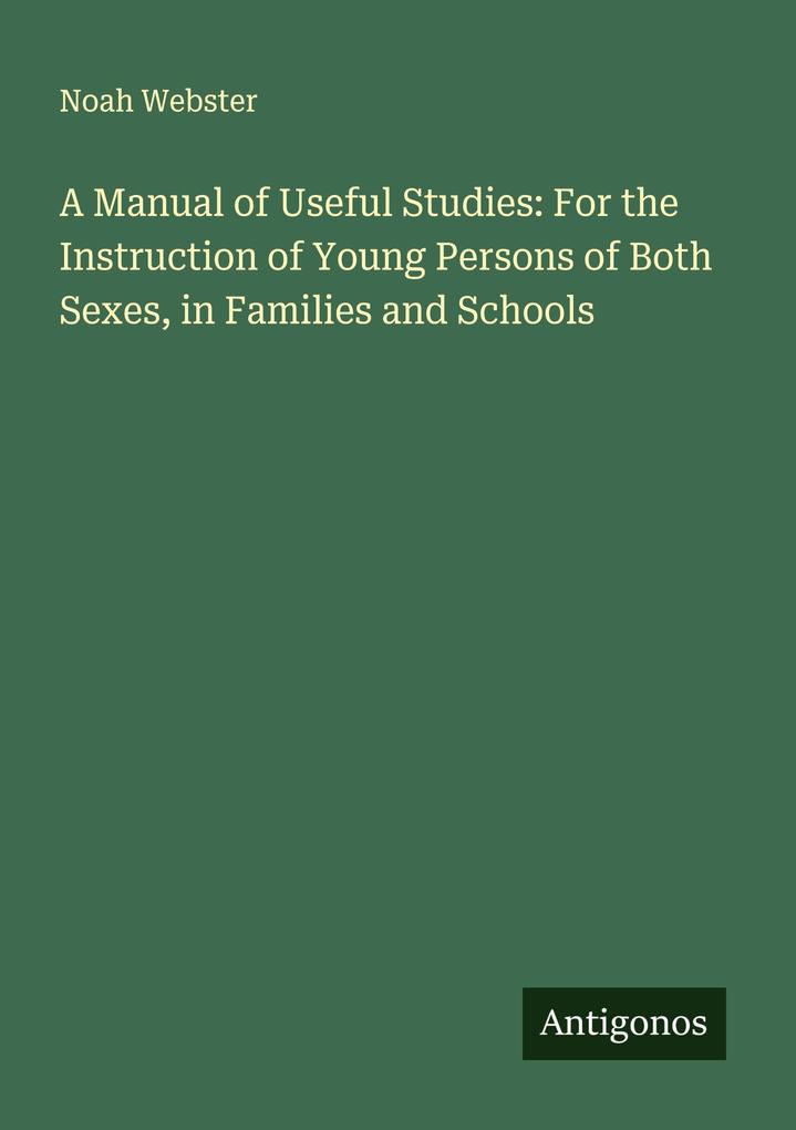 A Manual of Useful Studies: For the Instruction of Young Persons of Both Sexes in Families and Schools